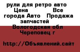 рули для ретро авто › Цена ­ 12 000 - Все города Авто » Продажа запчастей   . Вологодская обл.,Череповец г.